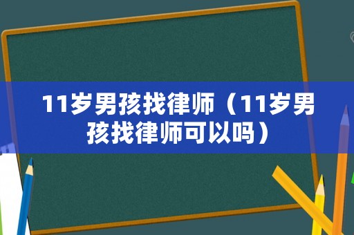 11歲男孩找律師（11歲男孩找律師可以嗎）