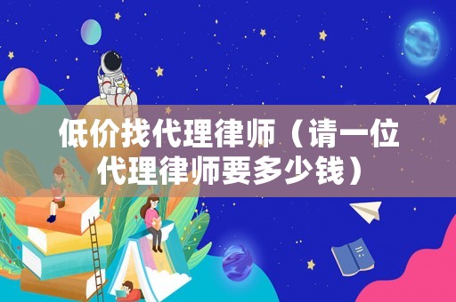 低價找代理律師（請一位代理律師要多少錢）
