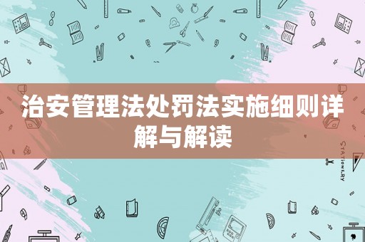 治安管理法處罰法實(shí)施細(xì)則詳解與解讀