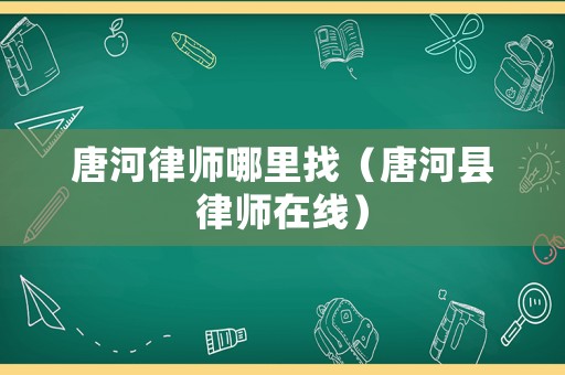 唐河律師哪里找（唐河縣律師在線）