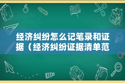 經濟糾紛怎么記筆錄和證據（經濟糾紛證據清單范本）