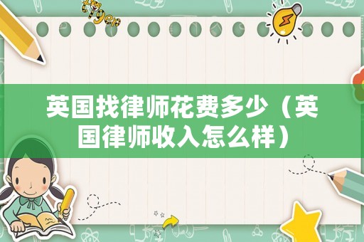 英國找律師花費多少（英國律師收入怎么樣）