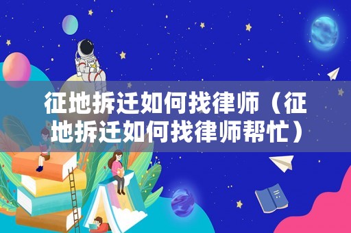 征地拆遷如何找律師（征地拆遷如何找律師幫忙）