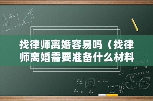 找律師離婚容易嗎（找律師離婚需要準備什么材料）