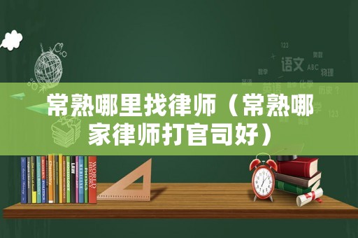 常熟哪里找律師（常熟哪家律師打官司好）