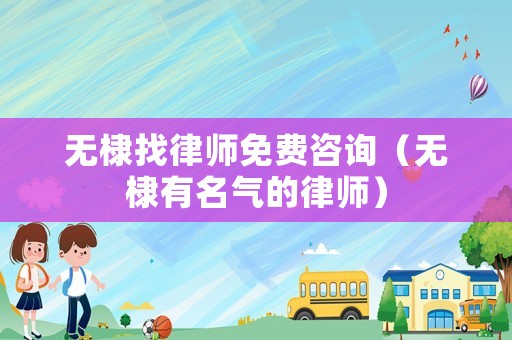 無(wú)棣找律師免費(fèi)咨詢（無(wú)棣有名氣的律師）