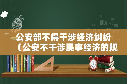 公安部不得干涉經(jīng)濟糾紛（公安不干涉民事經(jīng)濟的規(guī)定）