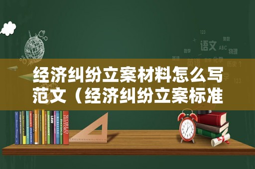 經濟糾紛立案材料怎么寫范文（經濟糾紛立案標準）