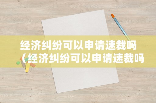 經濟糾紛可以申請速裁嗎（經濟糾紛可以申請速裁嗎怎么申請）