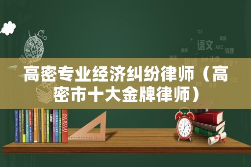 高密專業(yè)經(jīng)濟(jì)糾紛律師（高密市十大金牌律師）