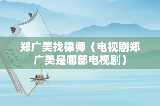 鄭廣美找律師（電視劇鄭廣美是哪部電視?。? title=