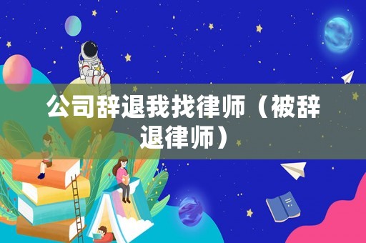 公司辭退我找律師（被辭退律師）