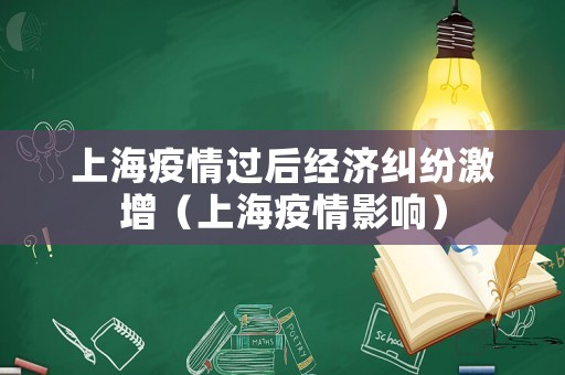 上海疫情過(guò)后經(jīng)濟(jì)糾紛激增（上海疫情影響）