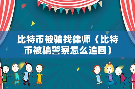 比特幣被騙找律師（比特幣被騙警察怎么追回）