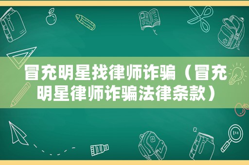 冒充明星找律師詐騙（冒充明星律師詐騙法律條款）