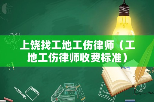 上饒找工地工傷律師（工地工傷律師收費(fèi)標(biāo)準(zhǔn)）
