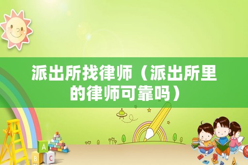 派出所找律師（派出所里的律師可靠嗎）