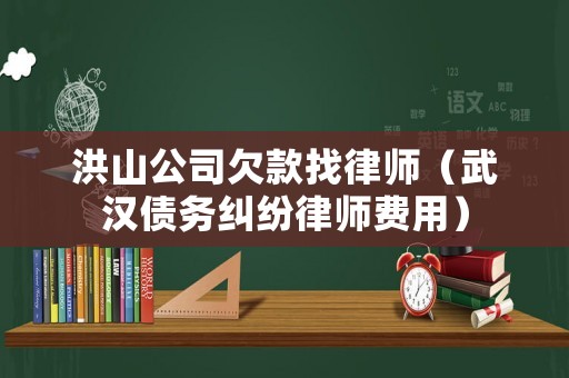 洪山公司欠款找律師（武漢債務糾紛律師費用）