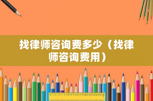 找律師咨詢費(fèi)多少（找律師咨詢費(fèi)用）