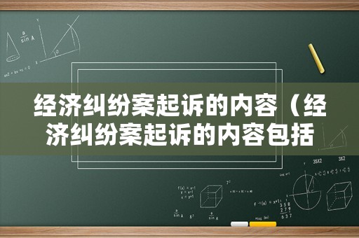經(jīng)濟(jì)糾紛案起訴的內(nèi)容（經(jīng)濟(jì)糾紛案起訴的內(nèi)容包括）