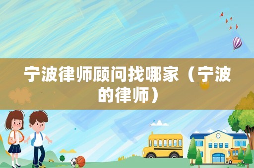 寧波律師顧問找哪家（寧波的律師）