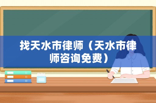 找天水市律師（天水市律師咨詢免費）