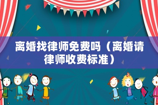 離婚找律師免費嗎（離婚請律師收費標準）