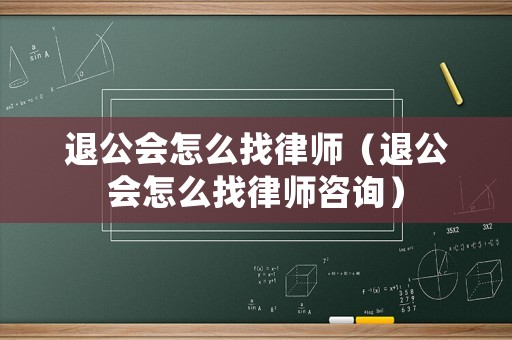 退公會怎么找律師（退公會怎么找律師咨詢）