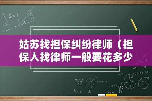 姑蘇找擔(dān)保糾紛律師（擔(dān)保人找律師一般要花多少錢）