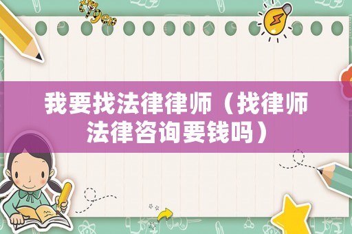 我要找法律律師（找律師法律咨詢要錢嗎）