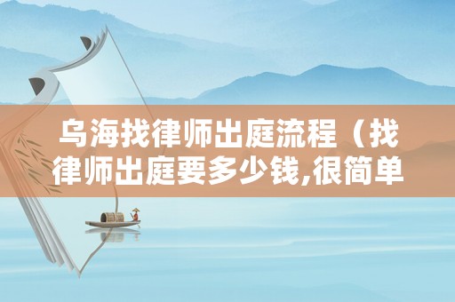 烏海找律師出庭流程（找律師出庭要多少錢,很簡單的案子）