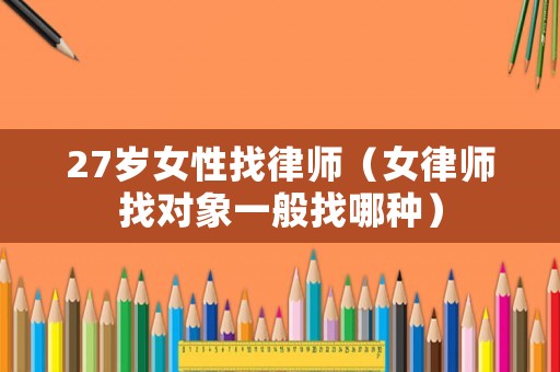 27歲女性找律師（女律師找對象一般找哪種）