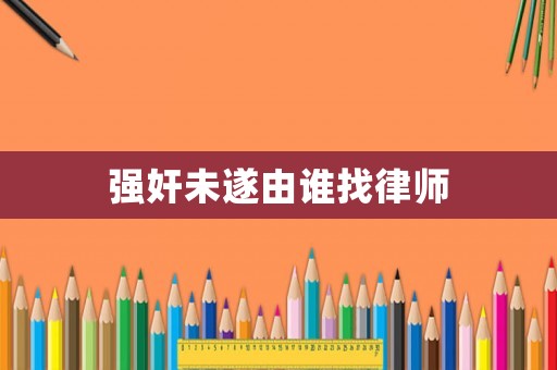 強(qiáng)奸未遂由誰找律師