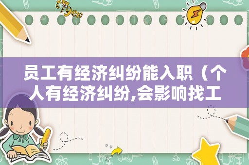 員工有經濟糾紛能入職（個人有經濟糾紛,會影響找工作嗎）