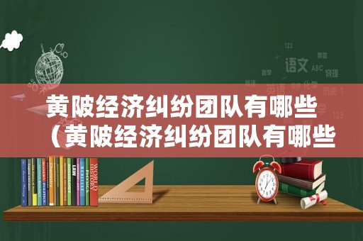 黃陂經(jīng)濟(jì)糾紛團(tuán)隊(duì)有哪些（黃陂經(jīng)濟(jì)糾紛團(tuán)隊(duì)有哪些公司）