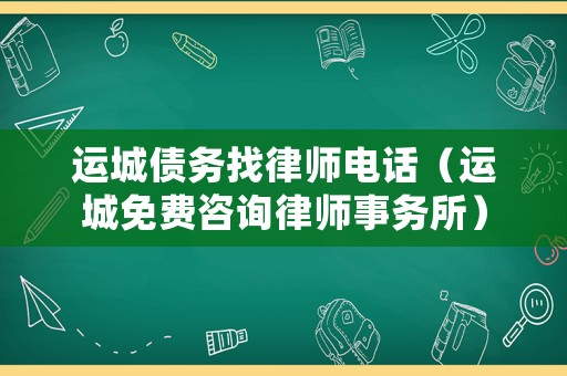 運城債務找律師電話（運城免費咨詢律師事務所）