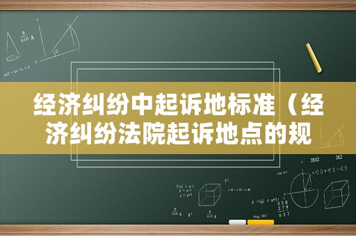 經(jīng)濟(jì)糾紛中起訴地標(biāo)準(zhǔn)（經(jīng)濟(jì)糾紛法院起訴地點(diǎn)的規(guī)定）