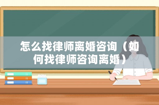 怎么找律師離婚咨詢（如何找律師咨詢離婚）