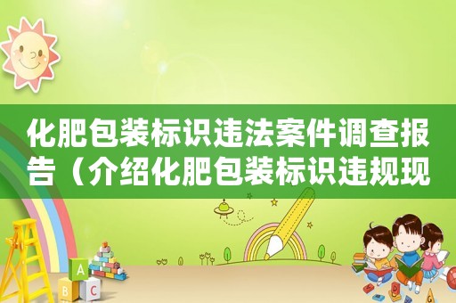 化肥包裝標識違法案件調查報告（介紹化肥包裝標識違規現象）