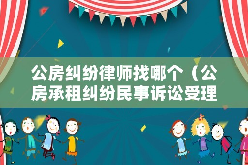 公房糾紛律師找哪個(gè)（公房承租糾紛民事訴訟受理嗎）