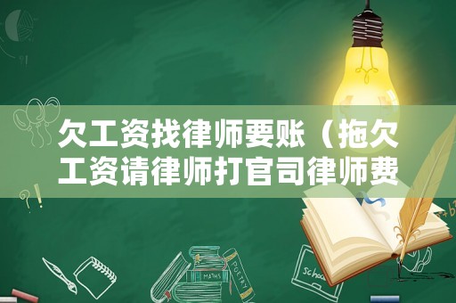 欠工資找律師要賬（拖欠工資請律師打官司律師費誰出）