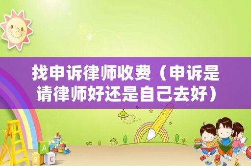 找申訴律師收費（申訴是請律師好還是自己去好）