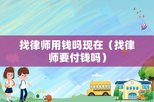 找律師用錢嗎現在（找律師要付錢嗎）