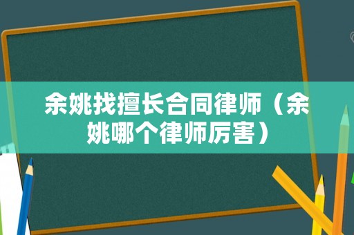 余姚找擅長合同律師（余姚哪個律師厲害）