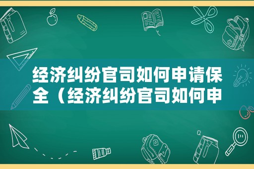 經(jīng)濟(jì)糾紛官司如何申請保全（經(jīng)濟(jì)糾紛官司如何申請保全財(cái)產(chǎn)）