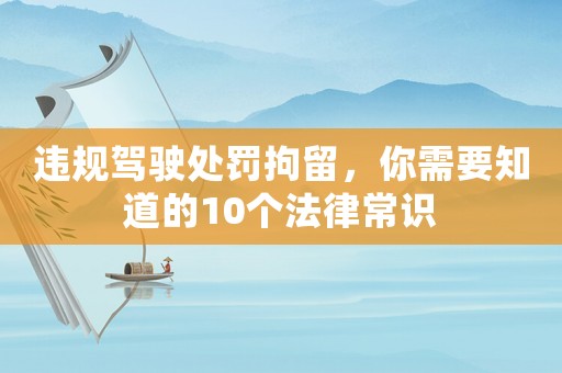 違規(guī)駕駛處罰拘留，你需要知道的10個法律常識