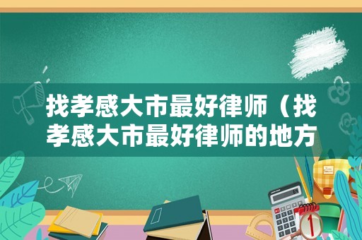 找孝感大市最好律師（找孝感大市最好律師的地方）