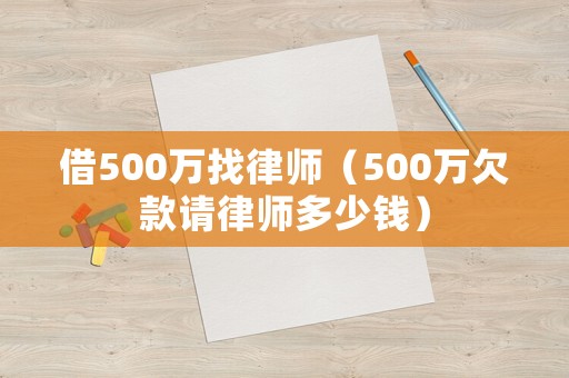 借500萬找律師（500萬欠款請律師多少錢）