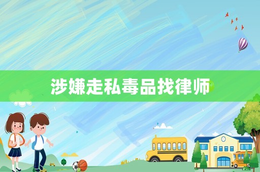 涉嫌走私毒品找律師