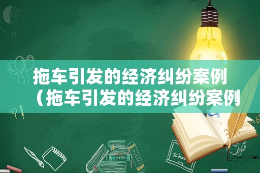 拖車引發的經濟糾紛案例（拖車引發的經濟糾紛案例分析）